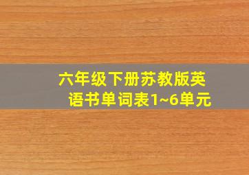 六年级下册苏教版英语书单词表1~6单元