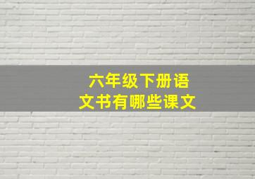 六年级下册语文书有哪些课文