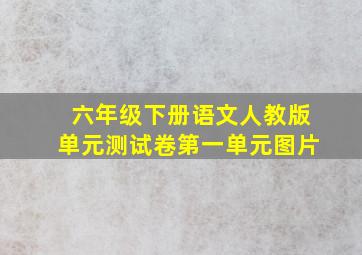 六年级下册语文人教版单元测试卷第一单元图片