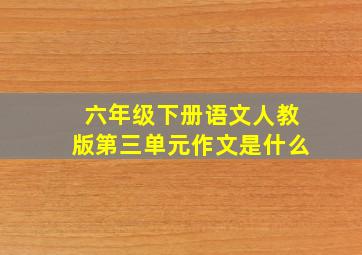 六年级下册语文人教版第三单元作文是什么