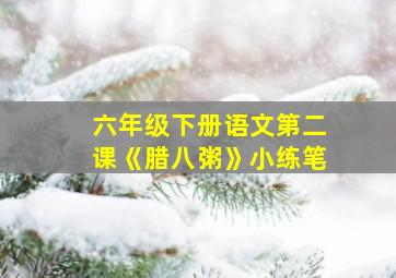 六年级下册语文第二课《腊八粥》小练笔