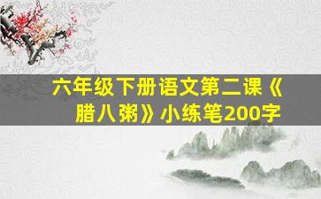 六年级下册语文第二课《腊八粥》小练笔200字