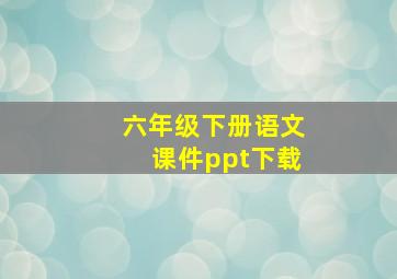 六年级下册语文课件ppt下载