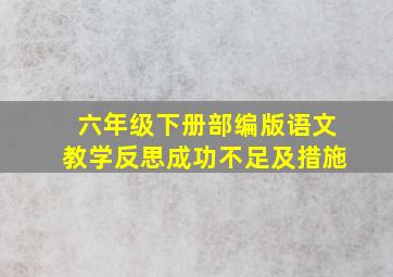 六年级下册部编版语文教学反思成功不足及措施