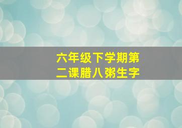 六年级下学期第二课腊八粥生字