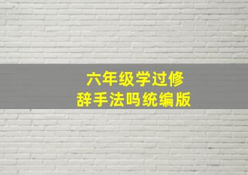 六年级学过修辞手法吗统编版