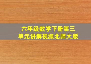 六年级数学下册第三单元讲解视频北师大版