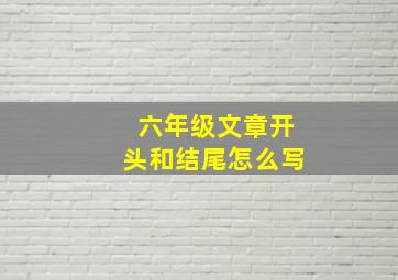 六年级文章开头和结尾怎么写