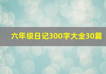 六年级日记300字大全30篇