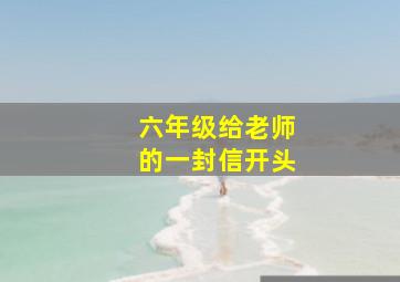 六年级给老师的一封信开头