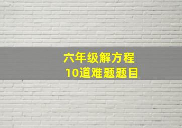 六年级解方程10道难题题目