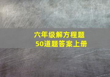 六年级解方程题50道题答案上册