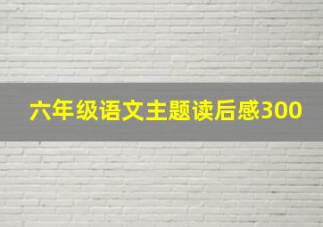 六年级语文主题读后感300