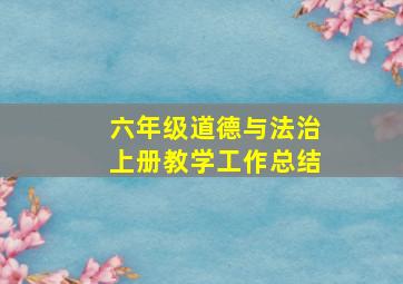 六年级道德与法治上册教学工作总结