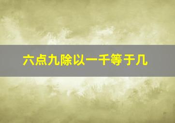 六点九除以一千等于几