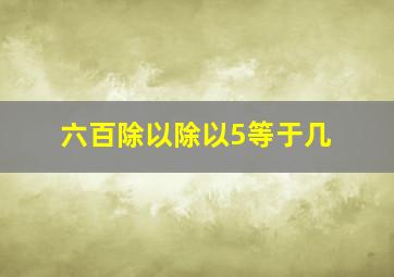 六百除以除以5等于几