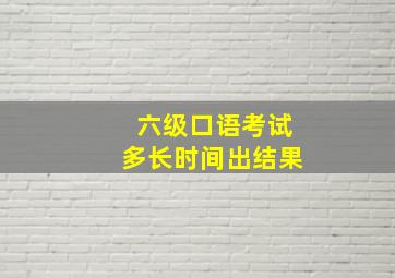 六级口语考试多长时间出结果