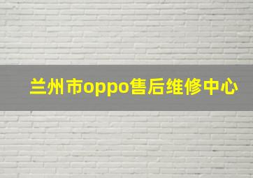 兰州市oppo售后维修中心