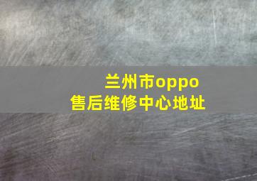 兰州市oppo售后维修中心地址