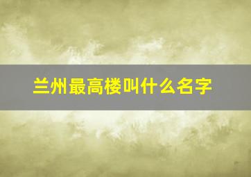 兰州最高楼叫什么名字