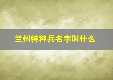 兰州特种兵名字叫什么