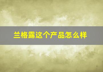 兰格露这个产品怎么样