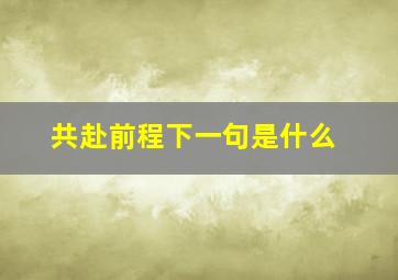 共赴前程下一句是什么