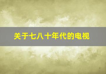 关于七八十年代的电视