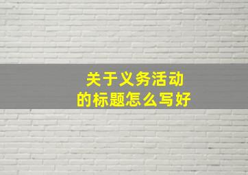 关于义务活动的标题怎么写好