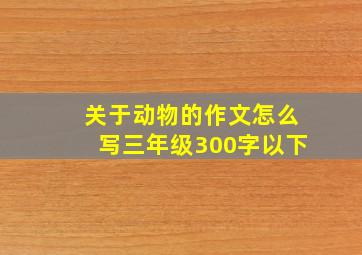 关于动物的作文怎么写三年级300字以下