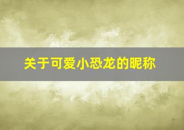 关于可爱小恐龙的昵称