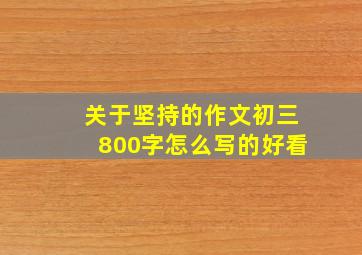 关于坚持的作文初三800字怎么写的好看