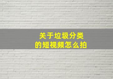 关于垃圾分类的短视频怎么拍