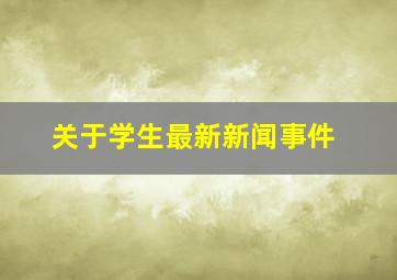 关于学生最新新闻事件