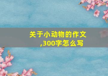 关于小动物的作文,300字怎么写