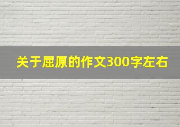 关于屈原的作文300字左右