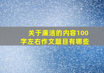 关于廉洁的内容100字左右作文题目有哪些