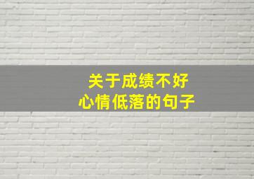 关于成绩不好心情低落的句子