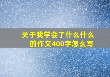 关于我学会了什么什么的作文400字怎么写