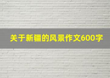 关于新疆的风景作文600字