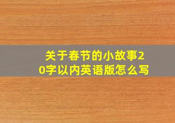 关于春节的小故事20字以内英语版怎么写