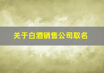 关于白酒销售公司取名