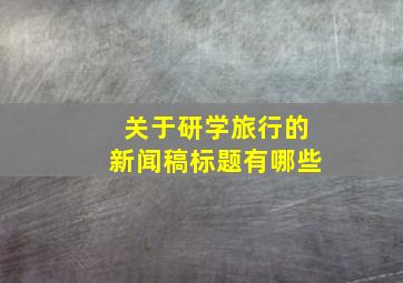 关于研学旅行的新闻稿标题有哪些