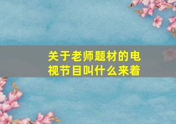 关于老师题材的电视节目叫什么来着