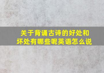 关于背诵古诗的好处和坏处有哪些呢英语怎么说