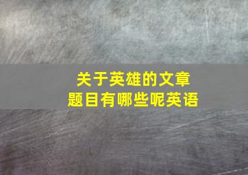 关于英雄的文章题目有哪些呢英语