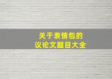 关于表情包的议论文题目大全