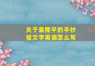 关于袁隆平的手抄报文字英语怎么写