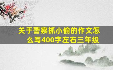 关于警察抓小偷的作文怎么写400字左右三年级