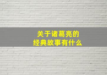 关于诸葛亮的经典故事有什么